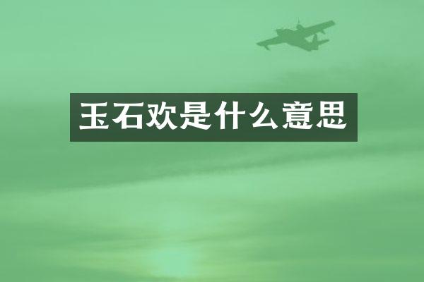 玉石欢是什么意思