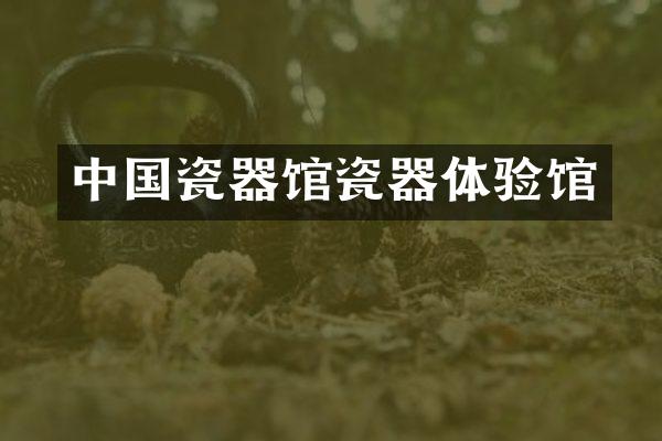中国瓷器馆瓷器体验馆