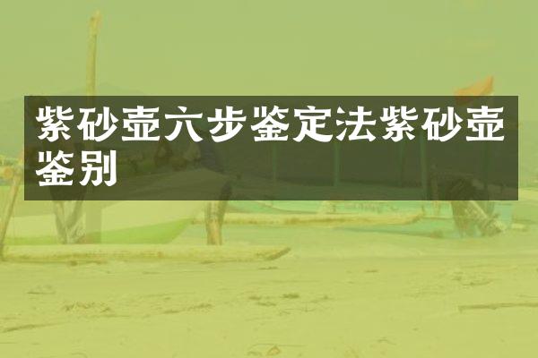 紫砂壶六步鉴定法紫砂壶鉴别