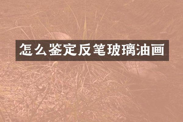 怎么鉴定反笔玻璃油画