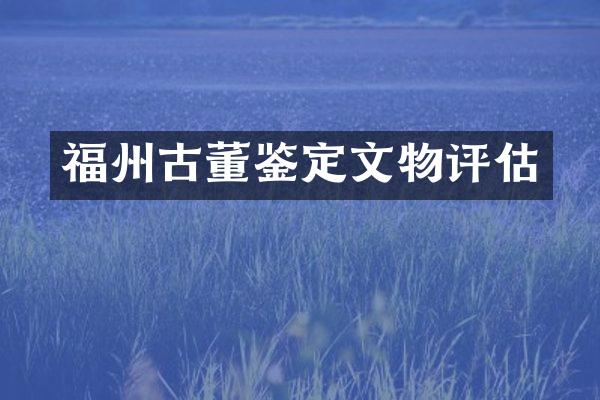 福州古董鉴定文物评估