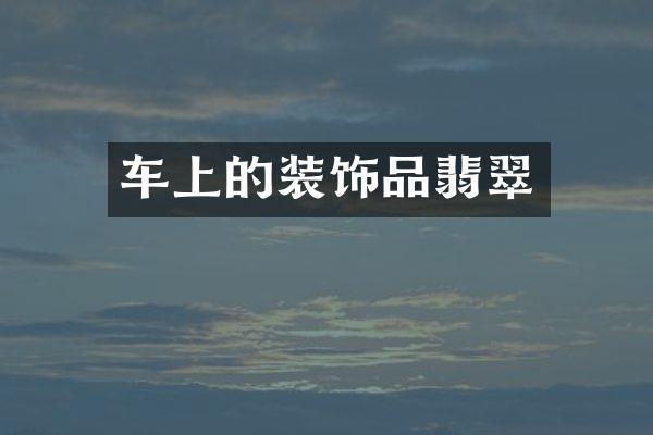 车上的装饰品翡翠