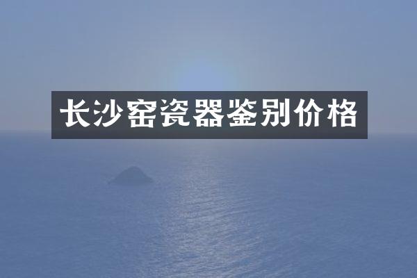 长沙窑瓷器鉴别价格