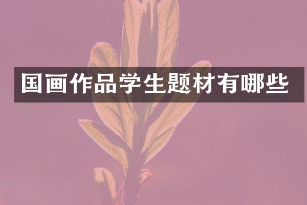 国画作品学生题材有哪些