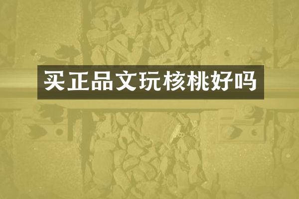 买正品文玩核桃好吗