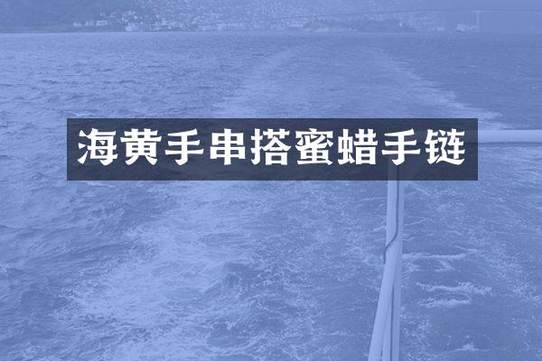 海黄手串搭蜜蜡手链