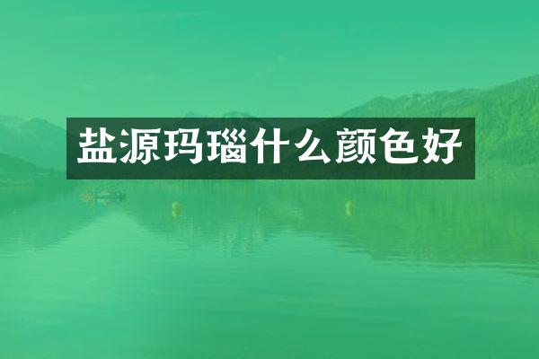 盐源玛瑙什么颜色好