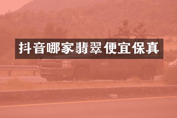 抖音哪家翡翠便宜保真