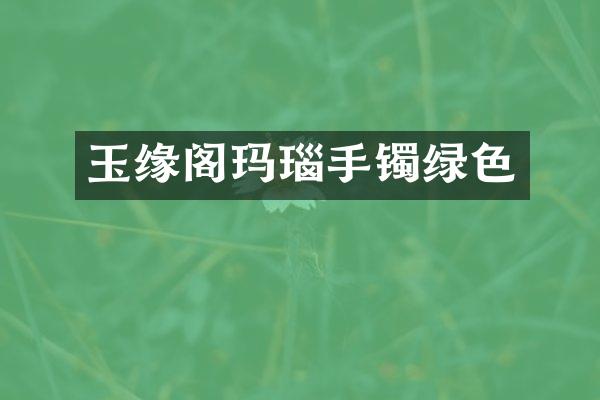 玉缘阁玛瑙手镯绿色