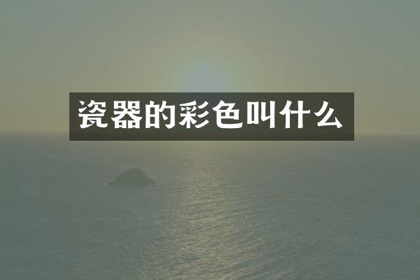 瓷器的彩色叫什么