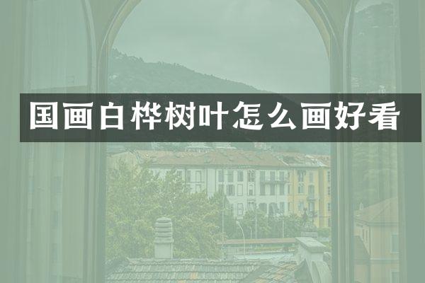 国画白桦树叶怎么画好看