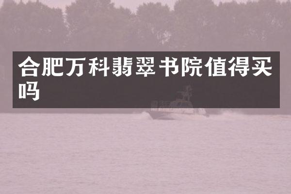 合肥万科翡翠书院值得买吗