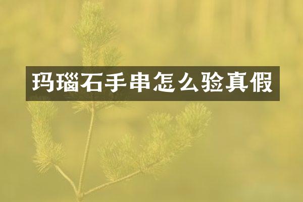 玛瑙石手串怎么验真假
