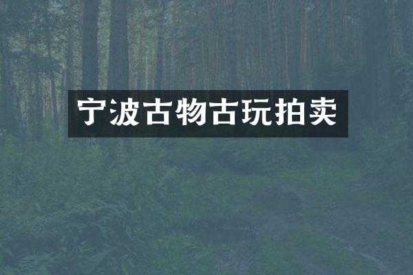 宁波古物古玩拍卖