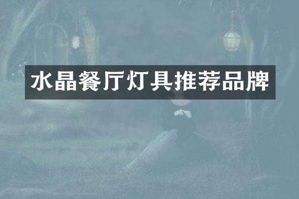 水晶餐厅灯具推荐品牌