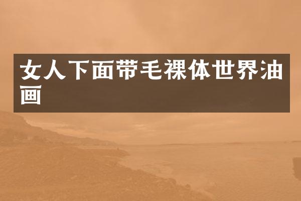 女人下面带毛裸体世界油画