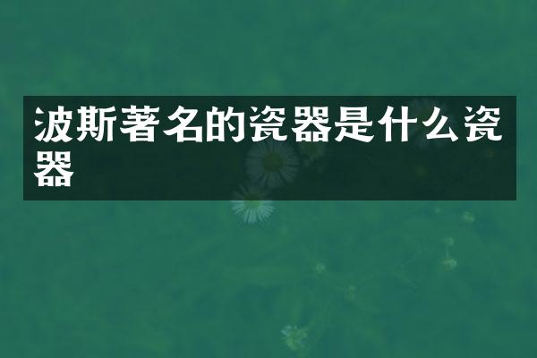 波斯著名的瓷器是什么瓷器