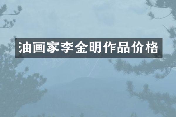 油画家李金明作品价格