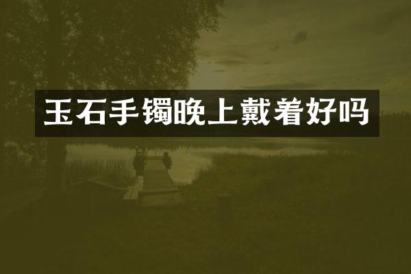 玉石手镯晚上戴着好吗