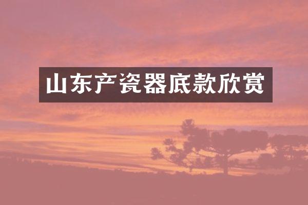 山东产瓷器底款欣赏