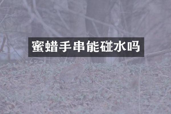 蜜蜡手串能碰水吗