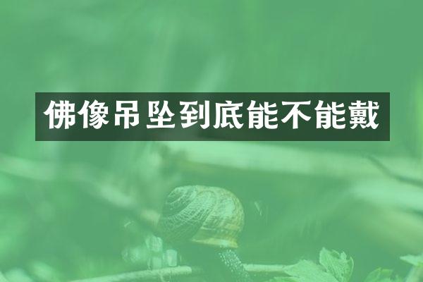 佛像吊坠到底能不能戴