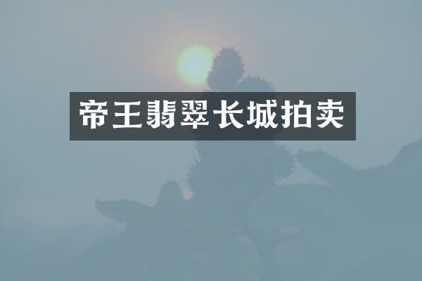 帝王翡翠长城拍卖