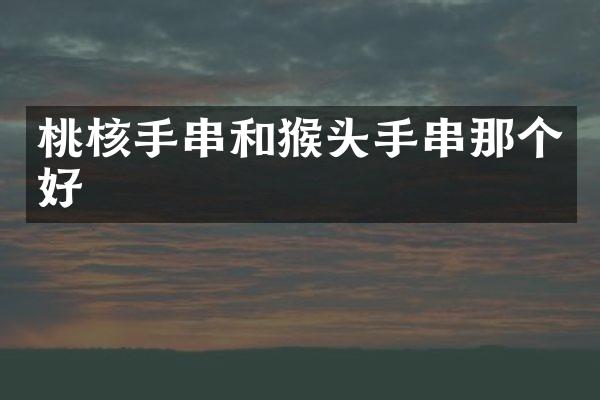 桃核手串和猴头手串那个好