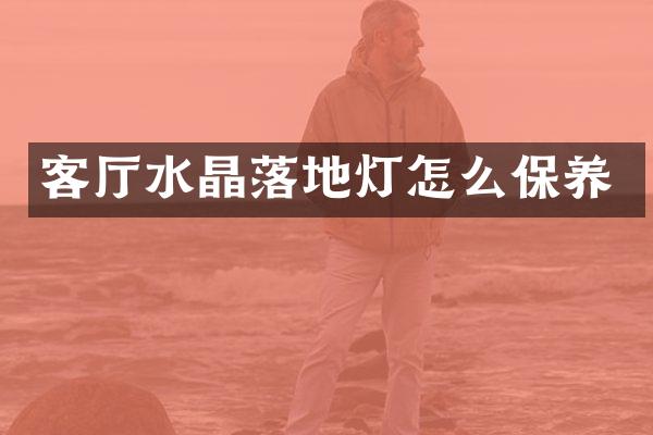 客厅水晶落地灯怎么保养