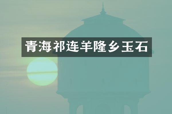 青海祁连羊隆乡玉石