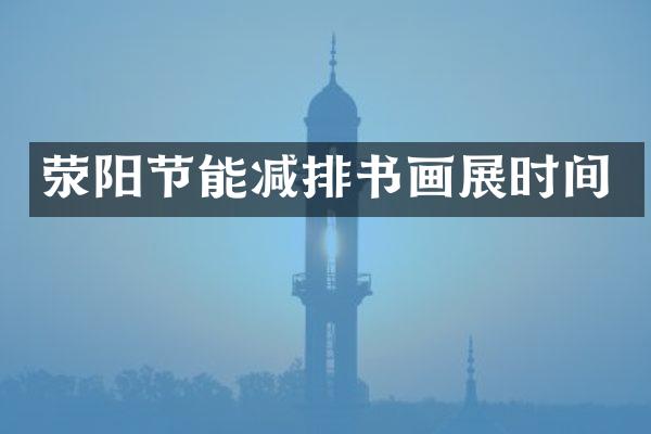 荥阳节能减排书画展时间