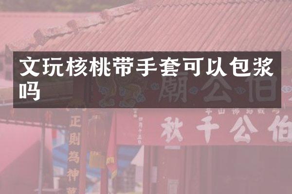 文玩核桃带手套可以包浆吗