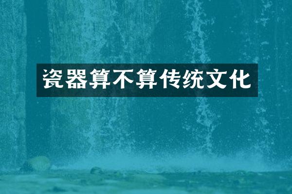 瓷器算不算传统文化