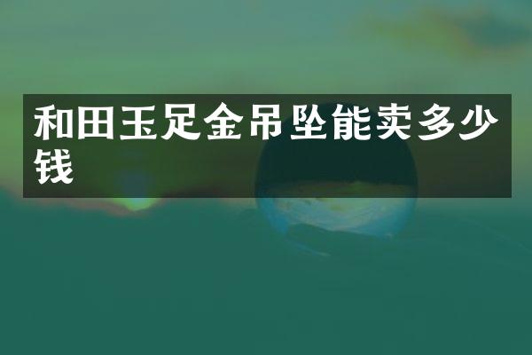 和田玉足金吊坠能卖多少钱