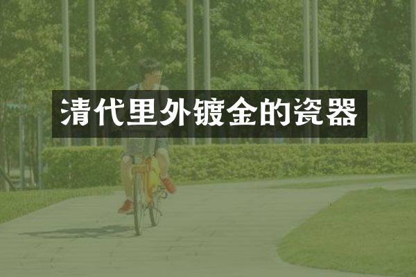 清代里外镀金的瓷器