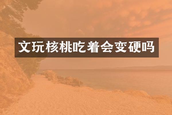 文玩核桃吃着会变硬吗