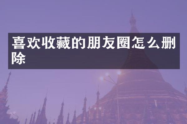 喜欢收藏的朋友圈怎么删除