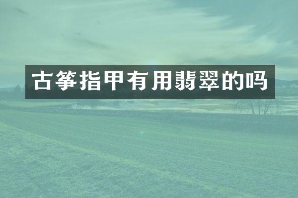 古筝指甲有用翡翠的吗