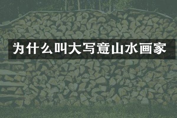 为什么叫大写意山水画家