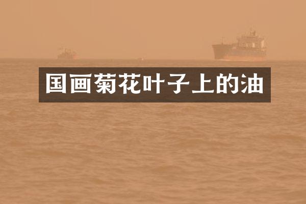 国画菊花叶子上的油