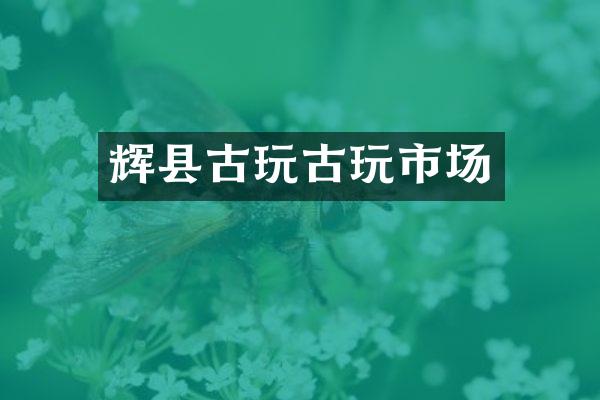 辉县古玩古玩市场