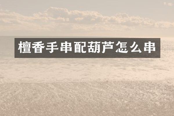 檀香手串配葫芦怎么串