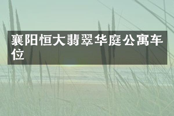 襄阳恒大翡翠华庭公寓车位