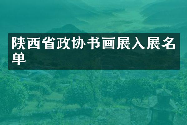 陕西省政协书画展入展名单