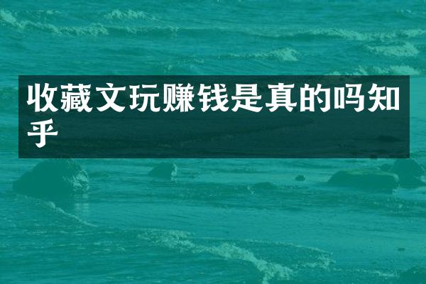 收藏文玩赚钱是真的吗知乎