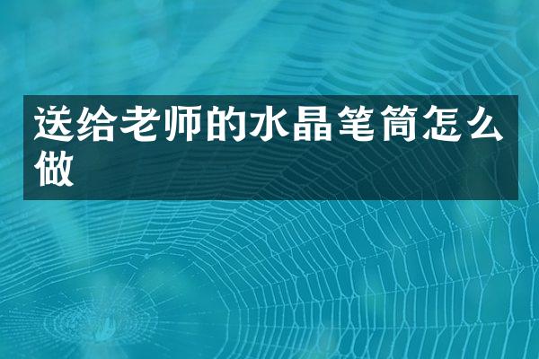 送给老师的水晶笔筒怎么做
