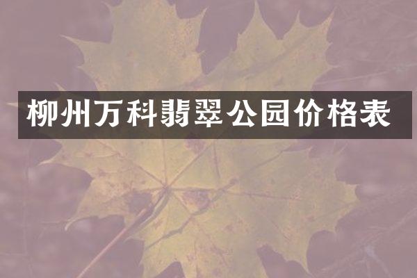 柳州万科翡翠公园价格表