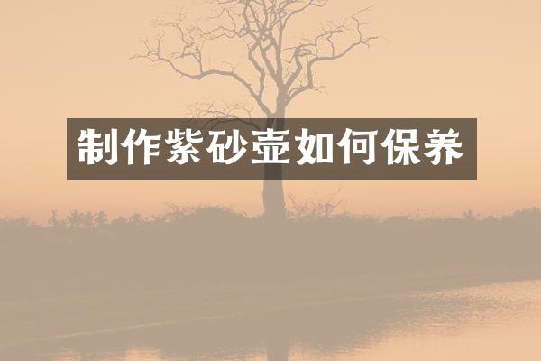 制作紫砂壶如何保养