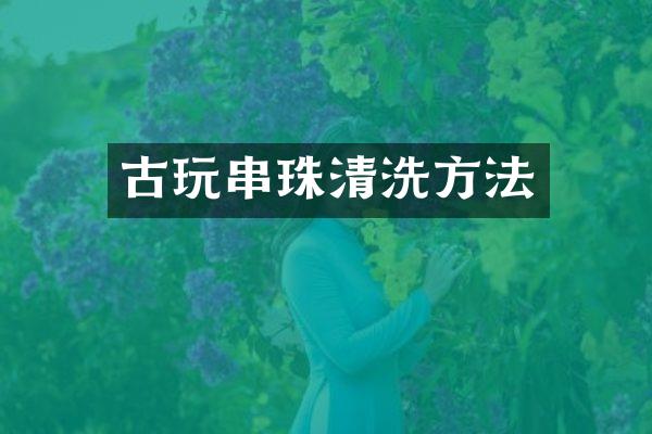 古玩串珠清洗方法