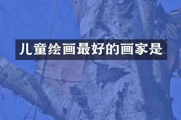 儿童绘画最好的画家是